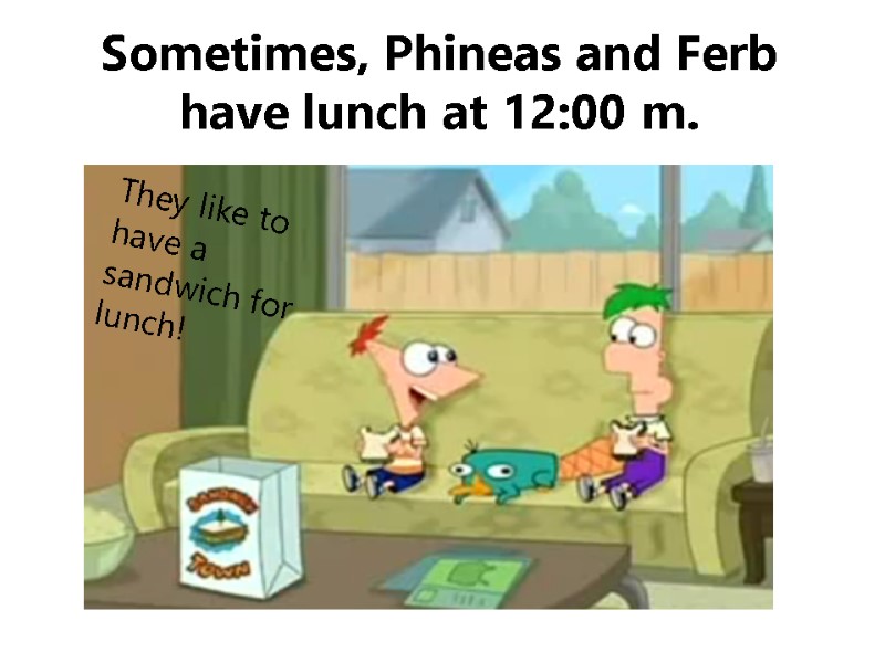 Sometimes, Phineas and Ferb have lunch at 12:00 m. They like to have a